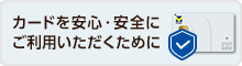 カードを安心・安全にご利用いただくために